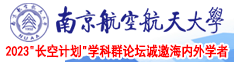 欧美狂草老妇B南京航空航天大学2023“长空计划”学科群论坛诚邀海内外学者